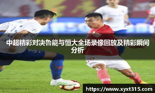 中超精彩对决鲁能与恒大全场录像回放及精彩瞬间分析